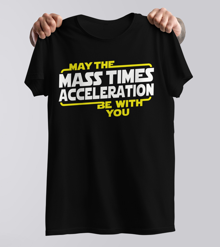 May The Mass Times Acceleration Be With You T-Shirt