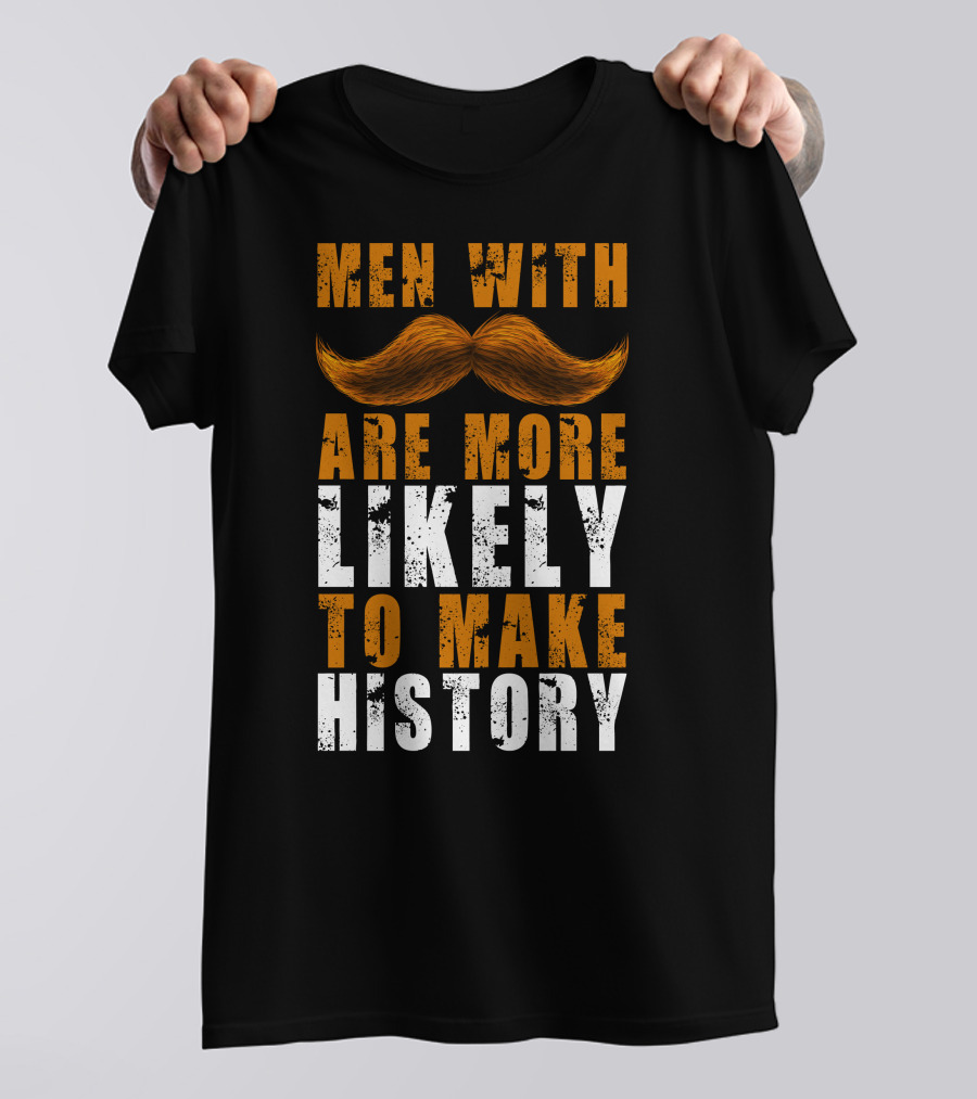 Men With Mustaches Are More Likely To Make History T-Shirt