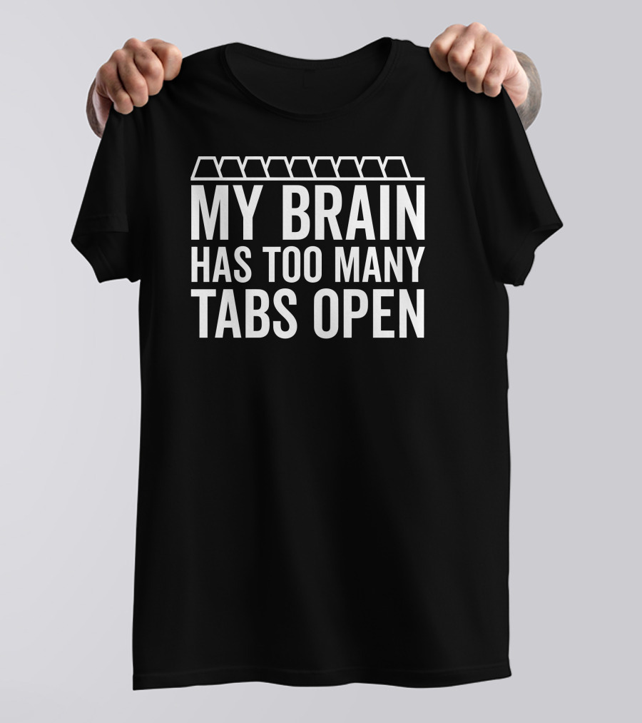 My Brain Has Too Many Tabs Open Text With Tab Icons T-Shirt
