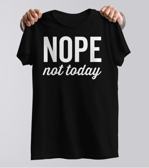 Nope Not Today T-Shirt
