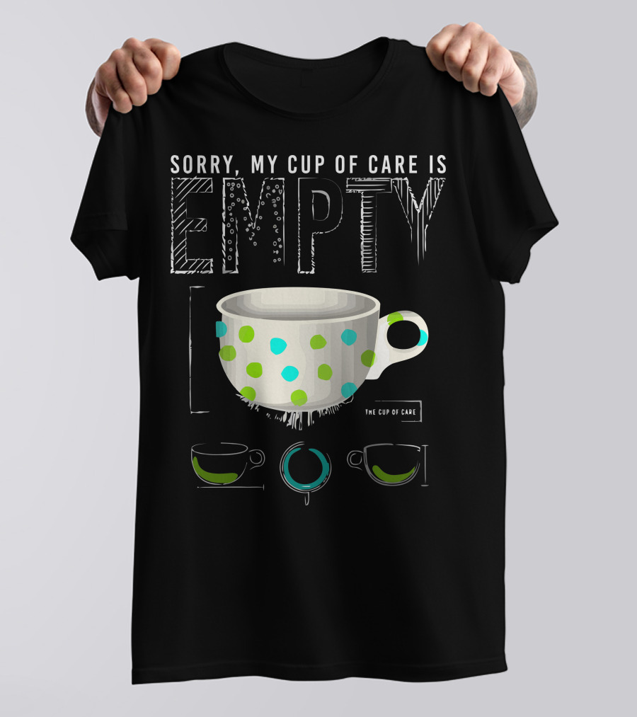 Sorry My Cup Of Care Is Empty The Cup Of Care T-Shirt