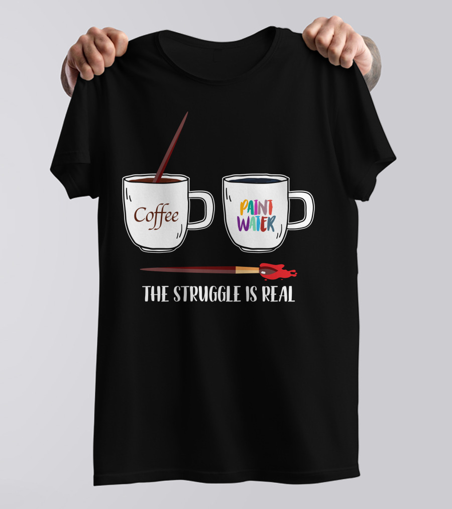 The Struggle Is Real Coffee Paint Water T-Shirt