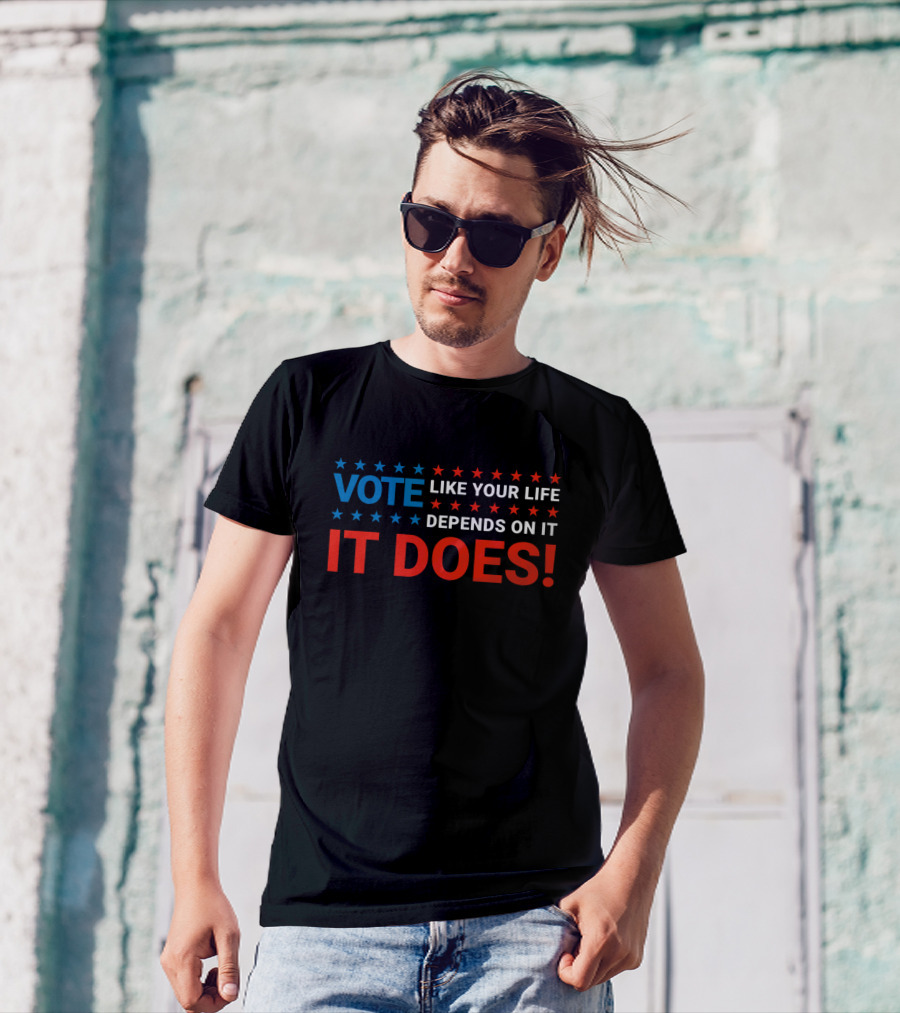VOTE LIKE YOUR LIFE DEPENDS ON IT IT DOES T-Shirt