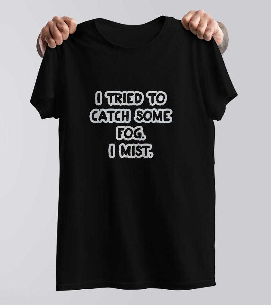 I Tried To Catch Some Fog I Mist Weather Pun T-Shirt
