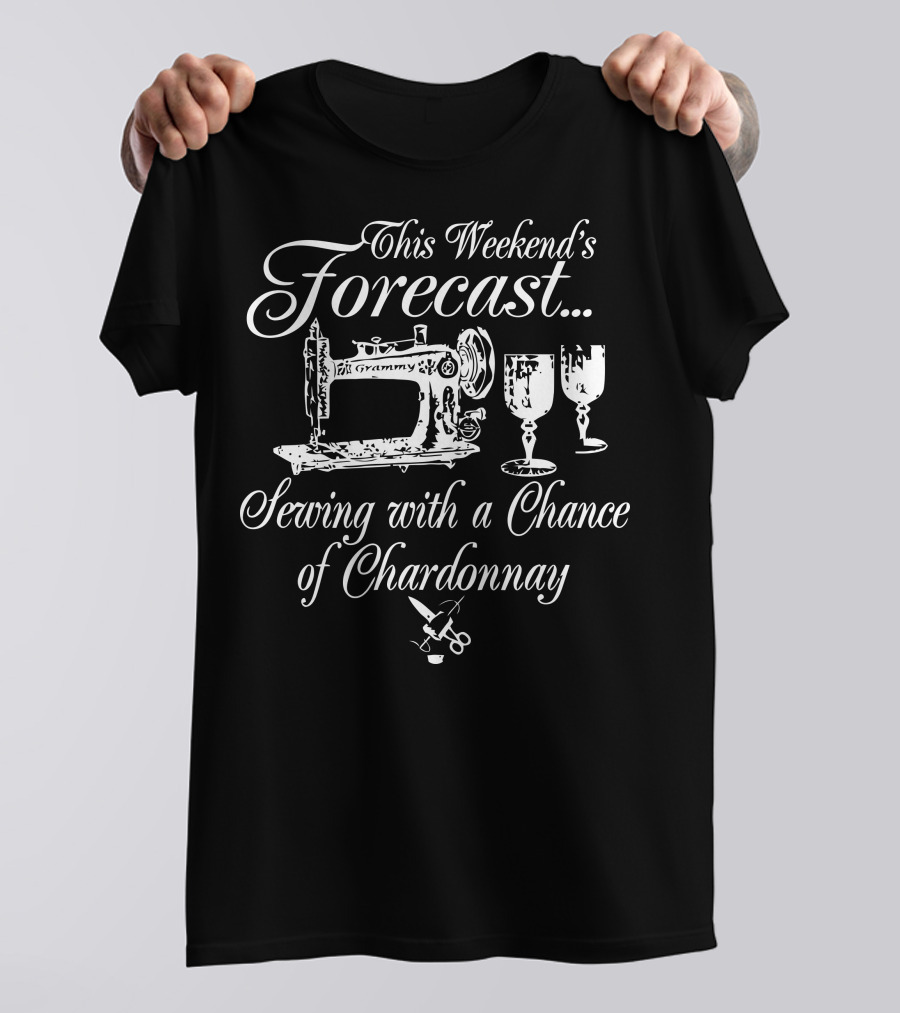 This Weekend's Forecast Sewing With A Chance Of Chardonnay T-Shirt