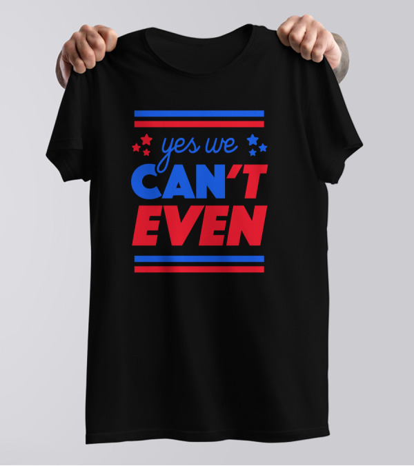 Yes We Can't Even T-Shirt