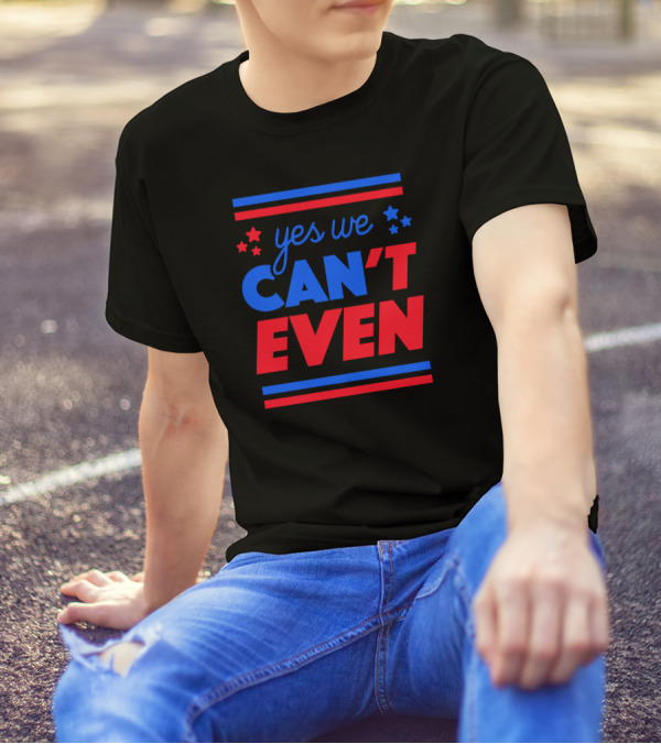 Yes We Can't Even T-Shirt