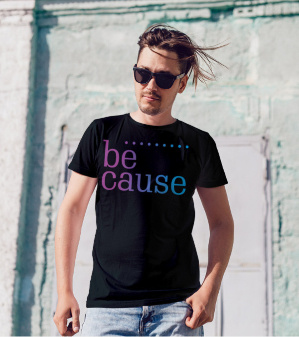 Be Cause Fashion T-Shirt