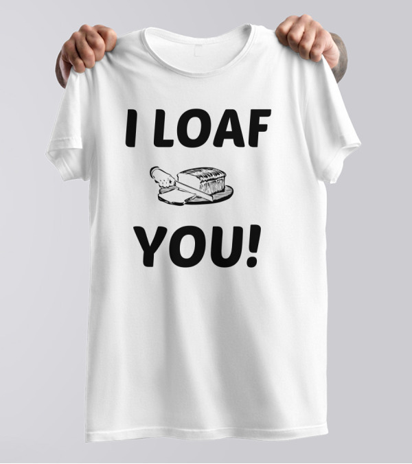 I Loaf You I Love You Bread Slicing Pun T-Shirt