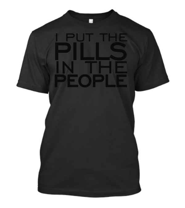 I Put The Pills In The People Text T-Shirt