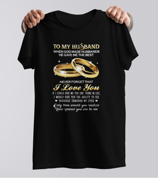 To My Husband When God Made Husbands He Gave Me The Best Never Forget That I Love You T-Shirt