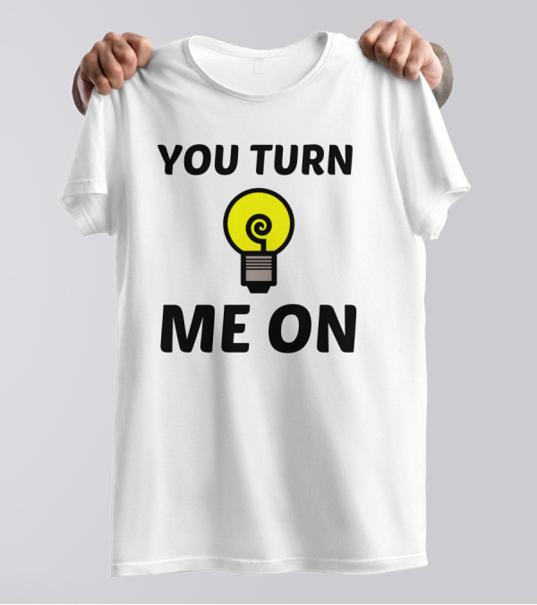 You Turn Me On Light Bulb Humor T-Shirt
