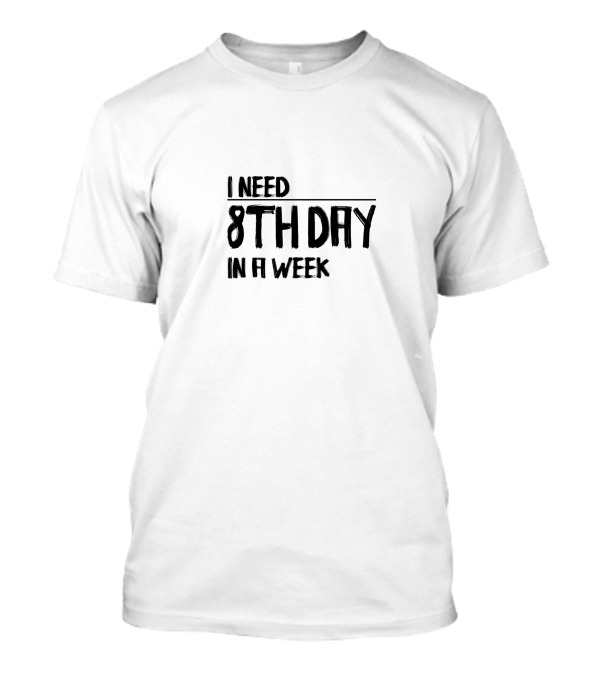 I Need 8Th Day In A Week T-Shirt
