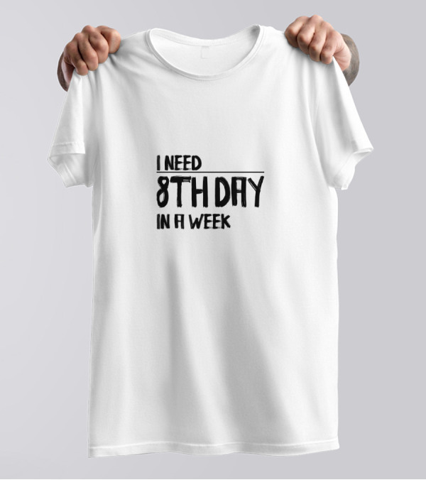 I Need 8Th Day In A Week T-Shirt