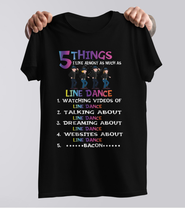 5 Things I Like Almost As Much As Line Dance Watching Videos Talking Dreaming Websites About Line Dance Bacon T-Shirt