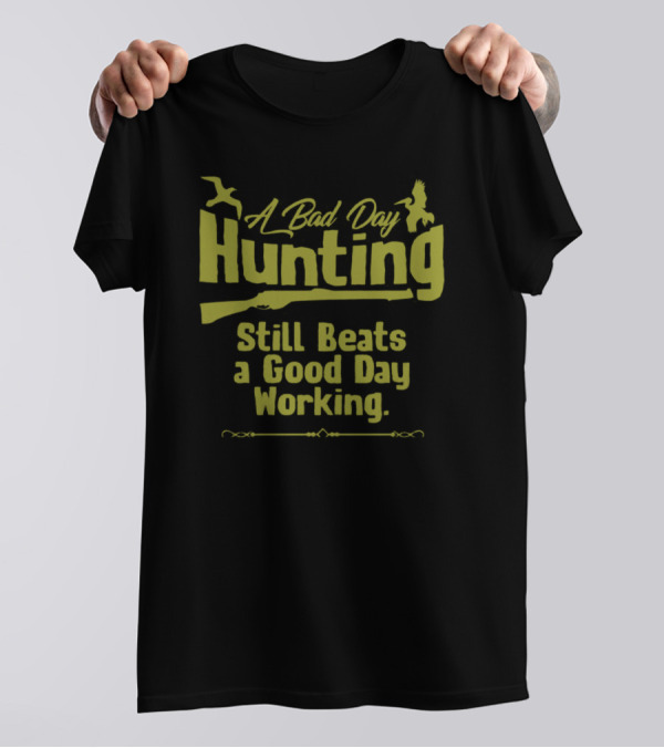 A Bad Day Hunting Still Beats A Good Day Working T-Shirt