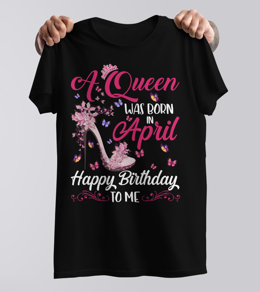 A Queen Was Born In April Happy Birthday To Me Butterfly And High Heel T-Shirt