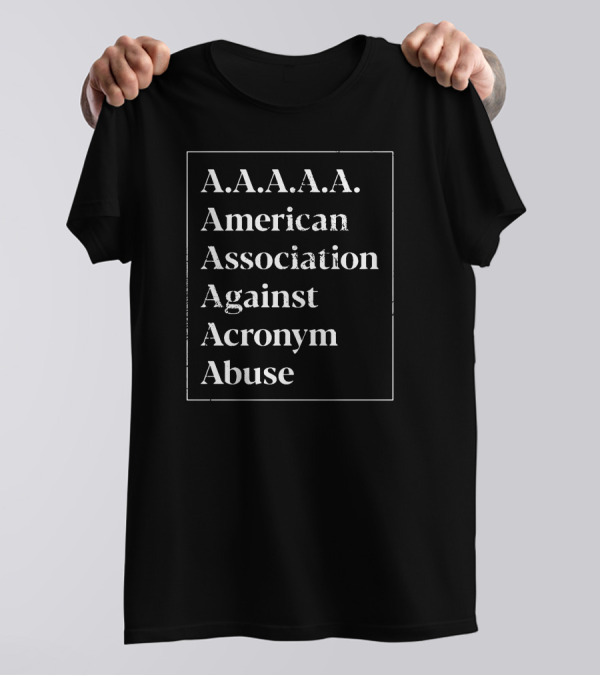 A.A.A.A.A. American Association Against Acronym Abuse T-Shirt