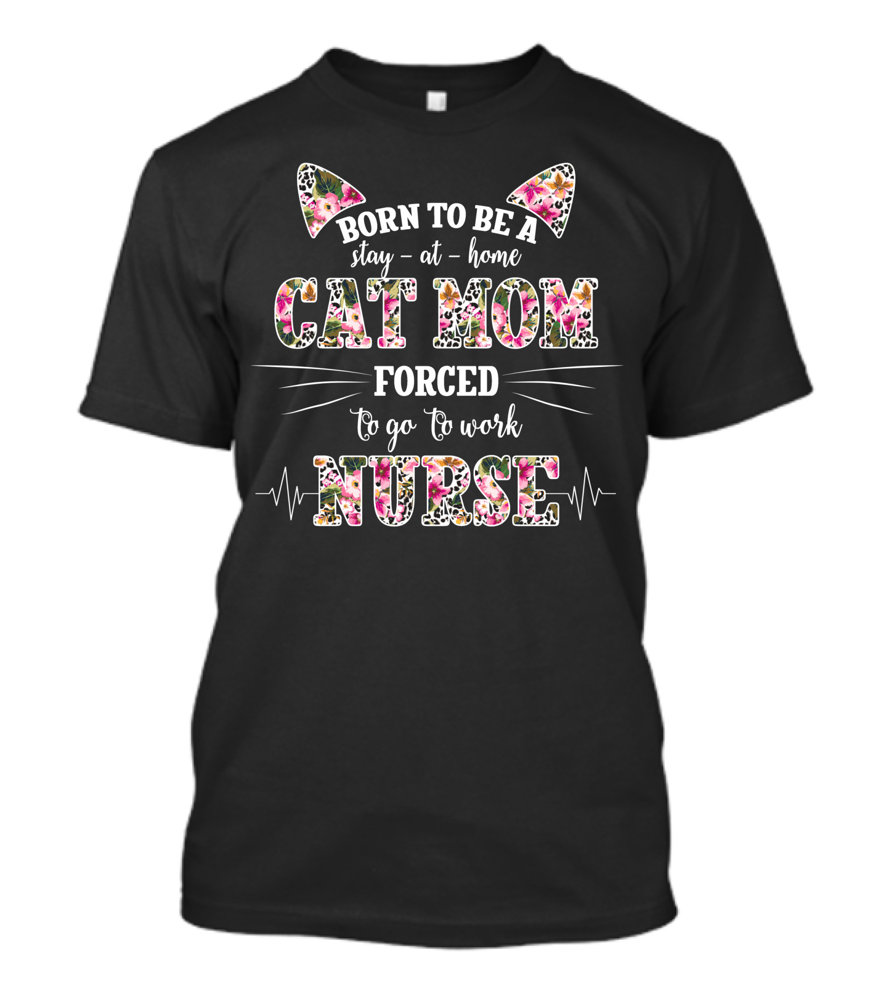 Born To Be A Stay At Home Cat Mom Forced To Go To Work Nurse Floral T-Shirt
