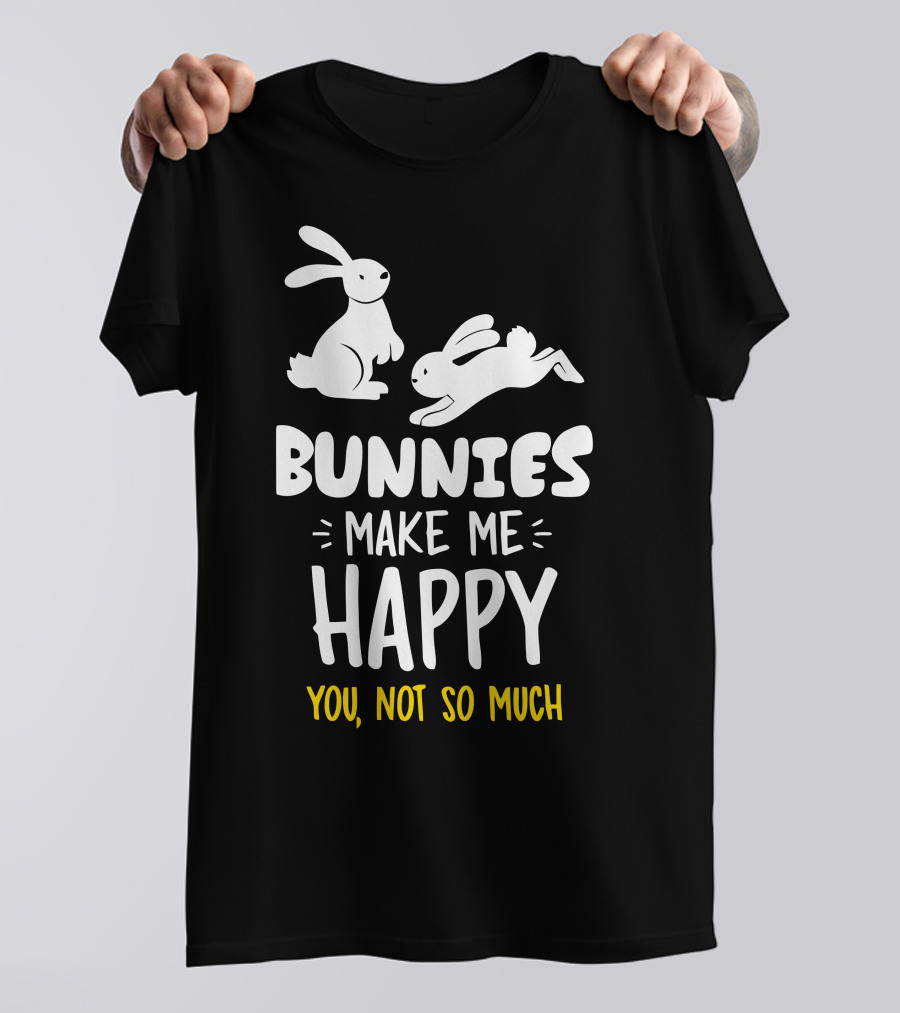 Bunnies Make Me Happy You Not So Much Bunnies Playful T-Shirt