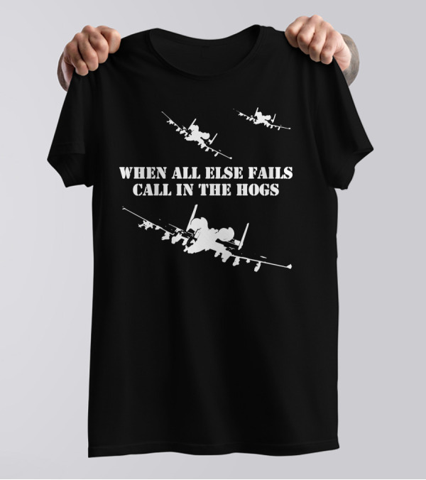 WHEN ALL ELSE FAILS CALL IN THE HOGS A-10 WARTHOG JETS T-Shirt