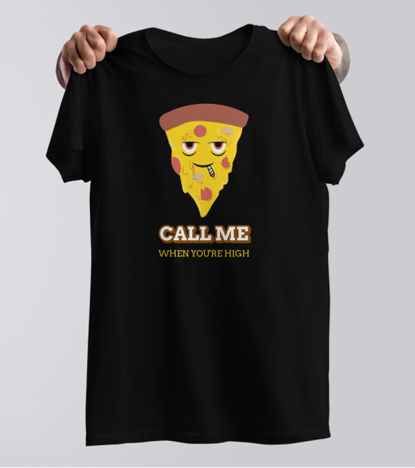 CALL ME WHEN YOU'RE HIGH Pizza Slice T-Shirt