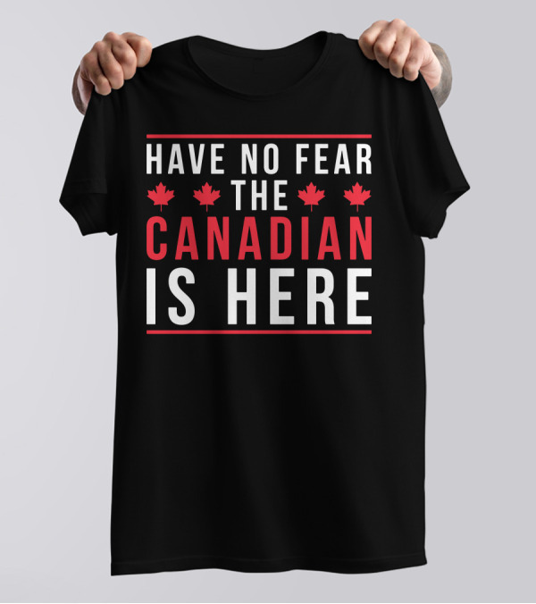 HAVE NO FEAR THE CANADIAN IS HERE T-Shirt