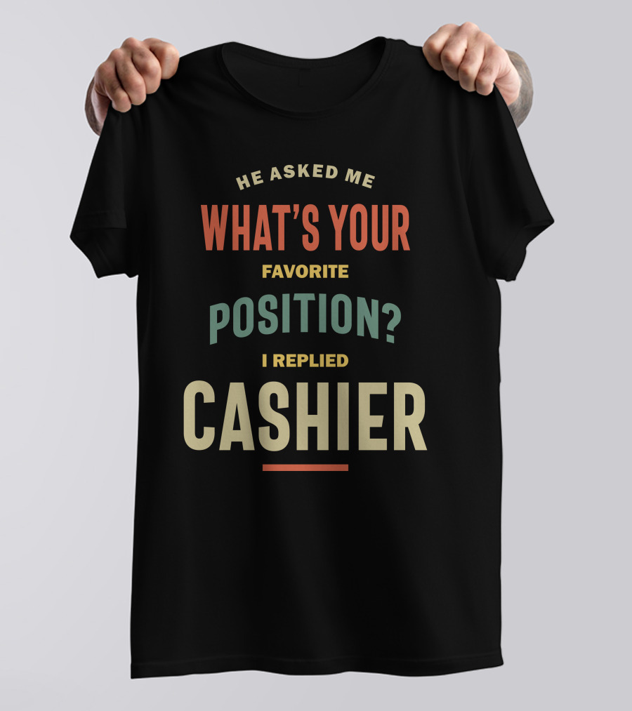 He Asked Me What's Your Favorite Position I Replied Cashier T-Shirt