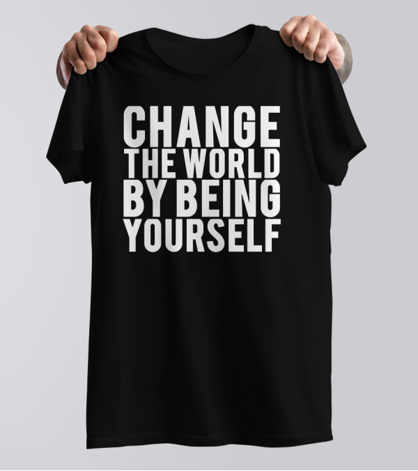 Change The World By Being Yourself Inspirational Message T-Shirt