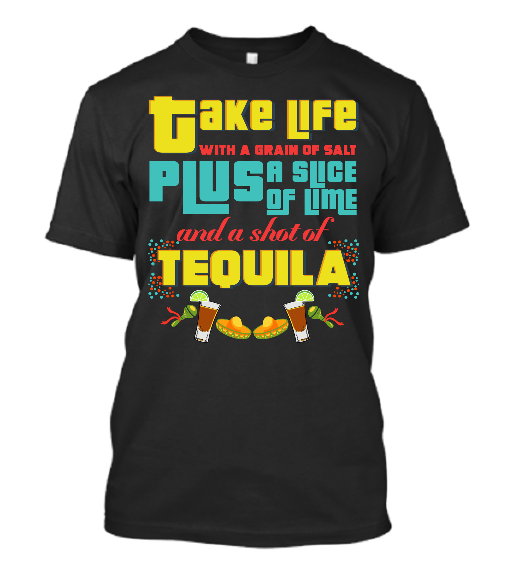 Take Life With A Grain Of Salt Plus A Slice Of Lime And A Shot Of Tequila Cinco De Mayo T-Shirt