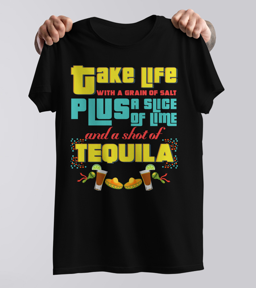 Take Life With A Grain Of Salt Plus A Slice Of Lime And A Shot Of Tequila Cinco De Mayo T-Shirt