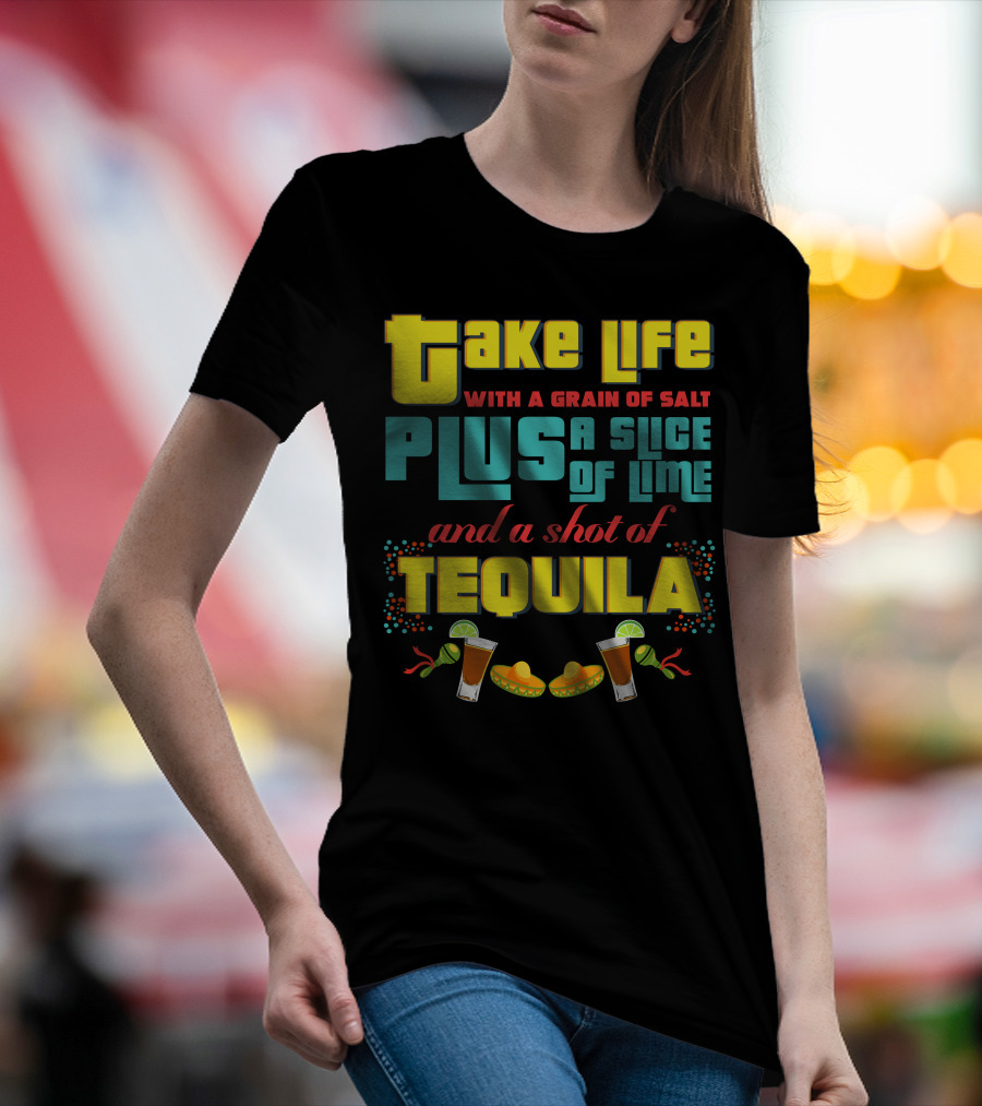 Take Life With A Grain Of Salt Plus A Slice Of Lime And A Shot Of Tequila Cinco De Mayo T-Shirt