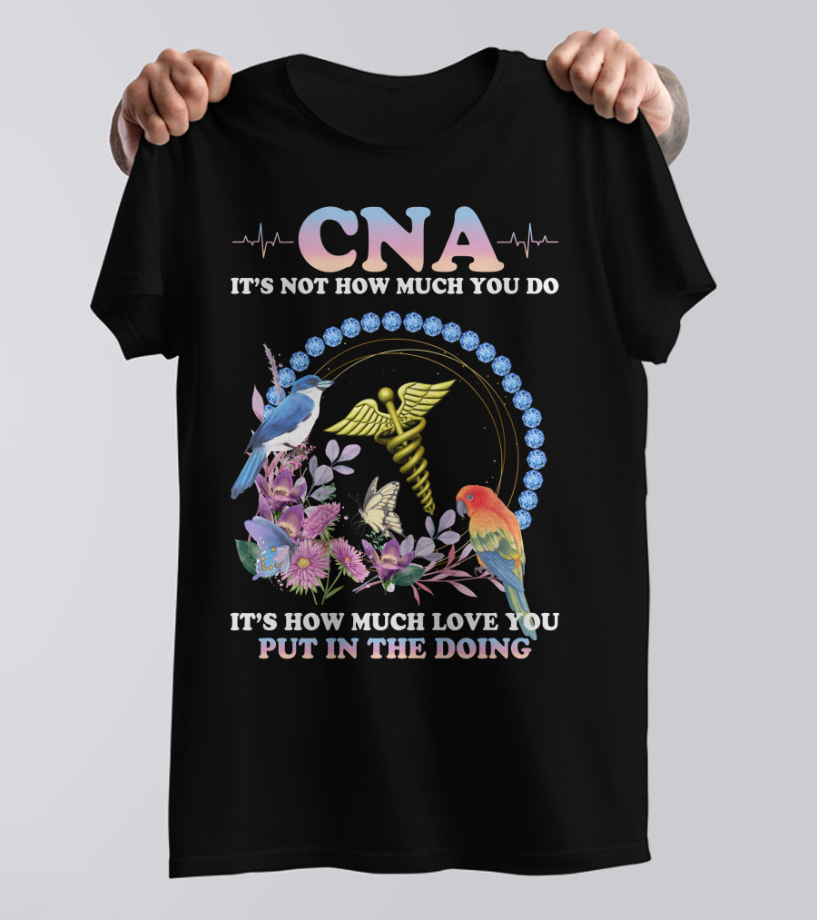 CNA It's Not How Much You Do It's How Much Love You Put In The Doing T-Shirt