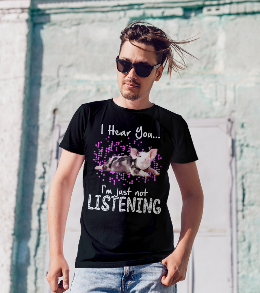 I Hear You I'm Just Not Listening Cute Pig T-Shirt