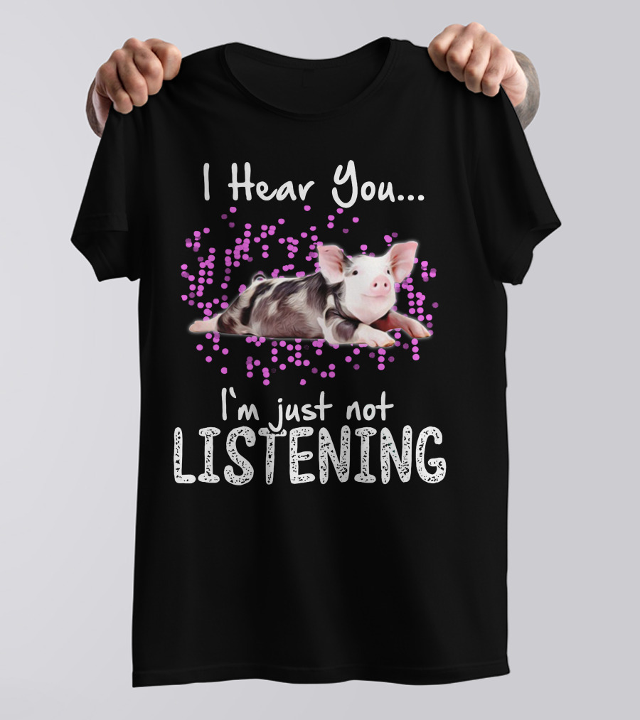 I Hear You I'm Just Not Listening Cute Pig T-Shirt