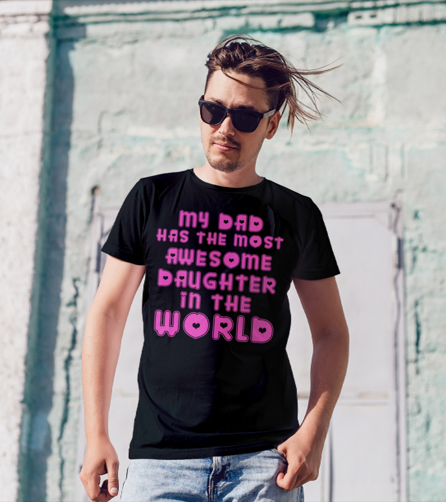 My Dad Has The Most Awesome Daughter In The World T-Shirt