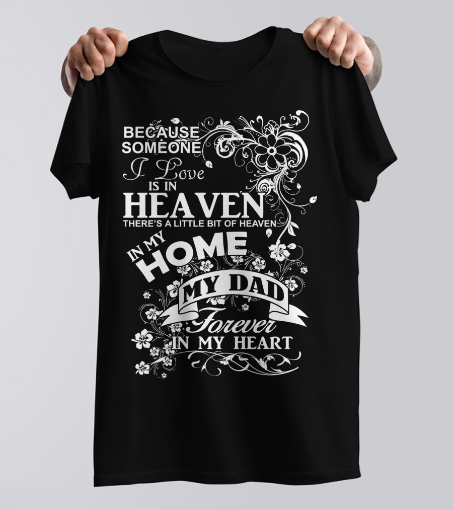 Because Someone I Love Is In Heaven There's A Little Bit Of Heaven In My Home My Dad Forever In My Heart T-Shirt