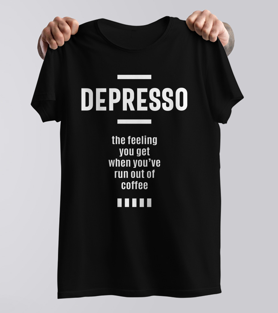 Depresso The Feeling You Get When You’ve Run Out Of Coffee T-Shirt