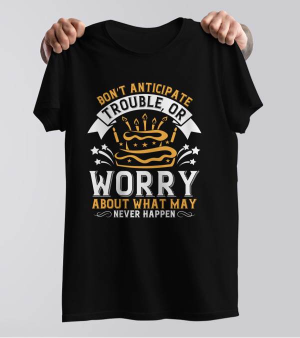Don't Anticipate Trouble Worry About What May Never Happen Cake Candles Stars T-Shirt