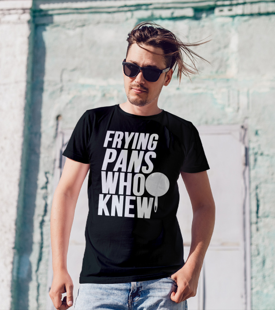 FRYING PANS WHO KNEW T-Shirt