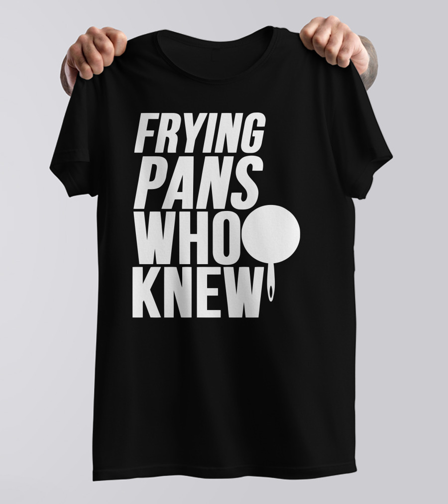 FRYING PANS WHO KNEW T-Shirt