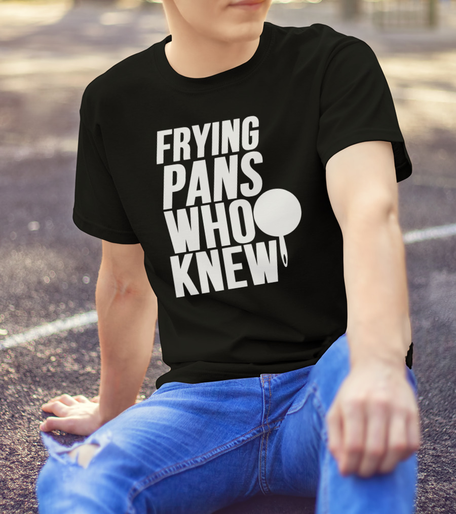 FRYING PANS WHO KNEW T-Shirt
