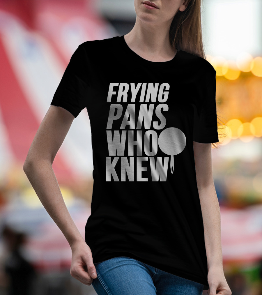 FRYING PANS WHO KNEW T-Shirt