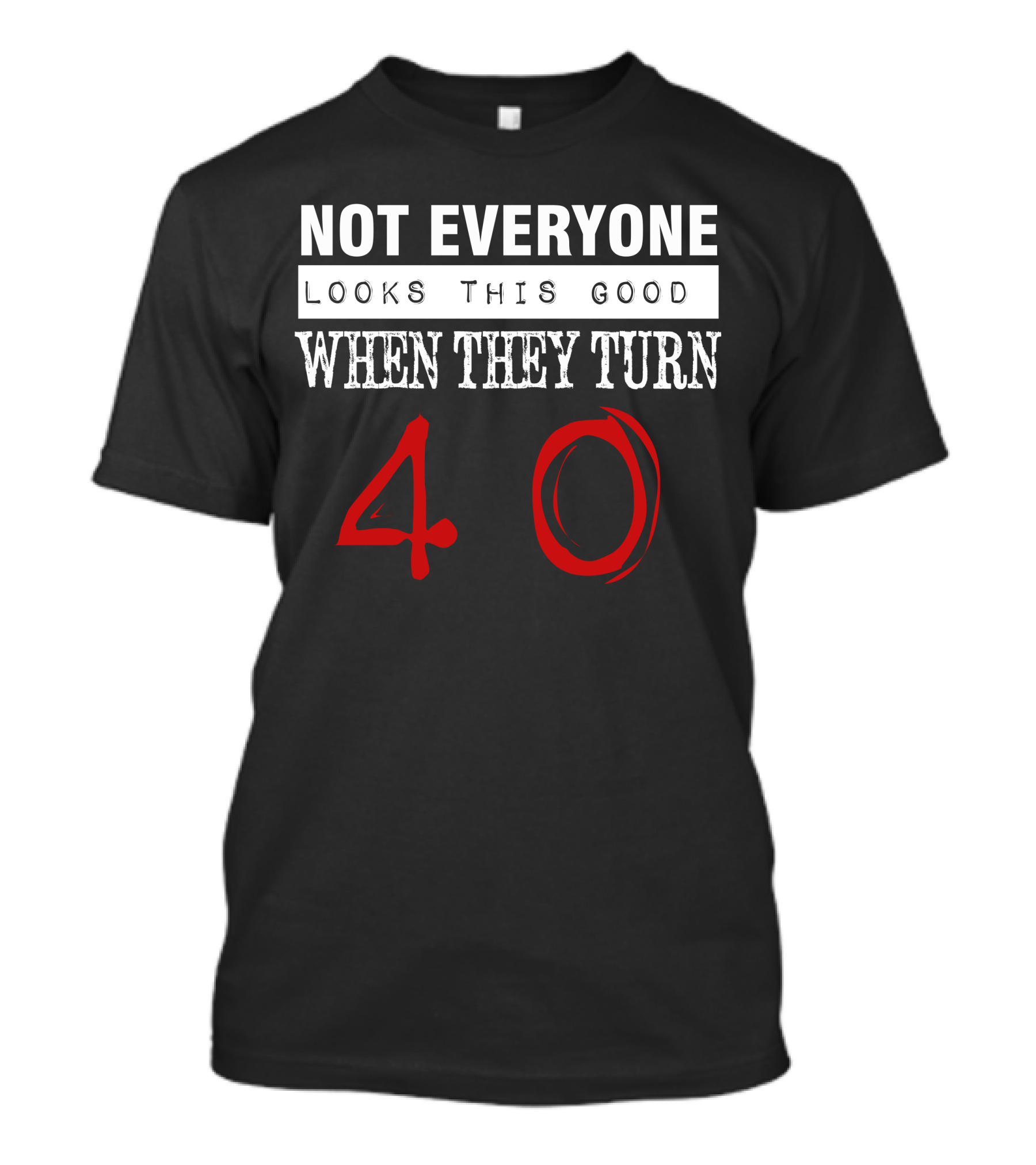 Not Everyone Looks This Good When They Turn 40 T-Shirt