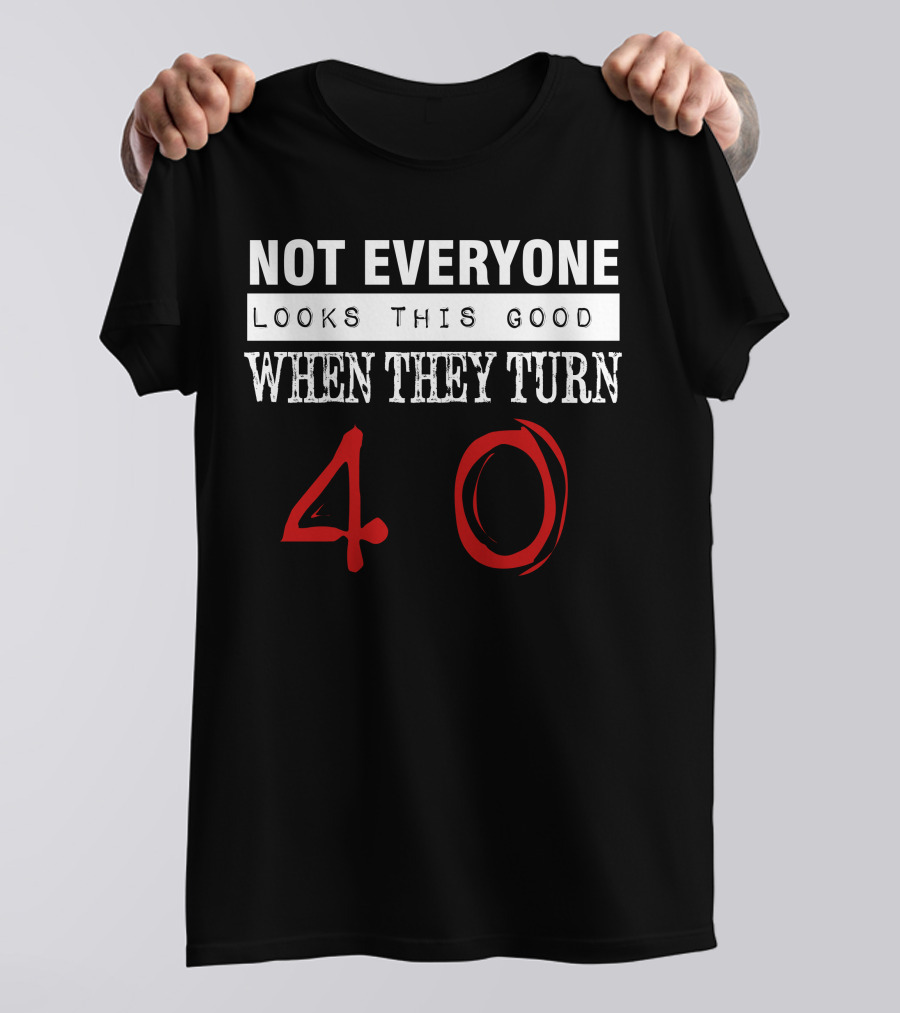 Not Everyone Looks This Good When They Turn 40 T-Shirt