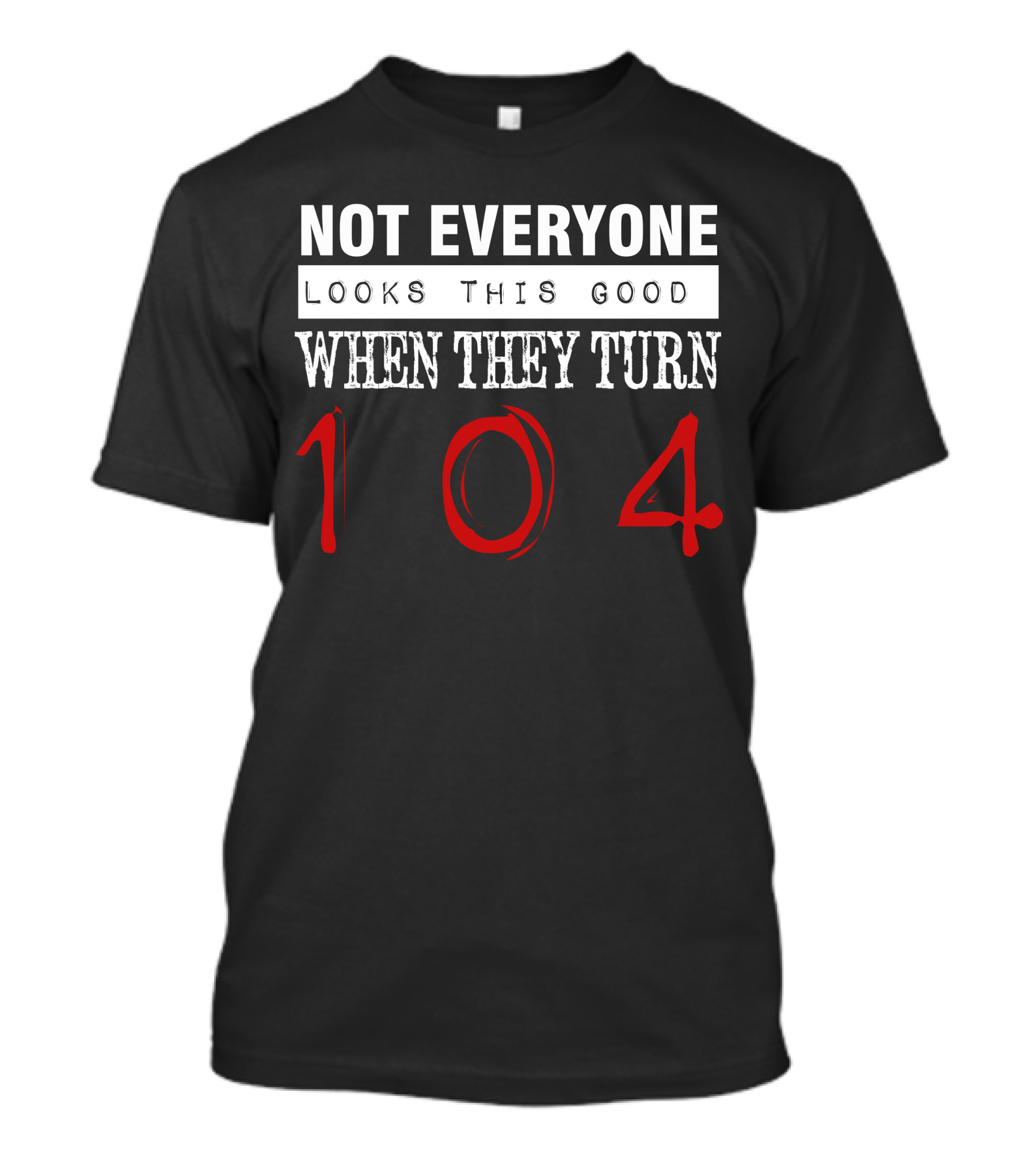 Not Everyone Looks This Good When They Turn 104 T-Shirt