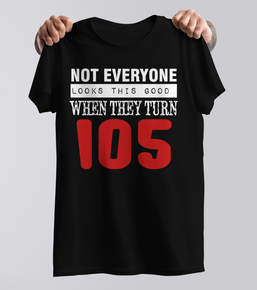 Not Everyone Looks This Good When They Turn 105 Birthday T-Shirt
