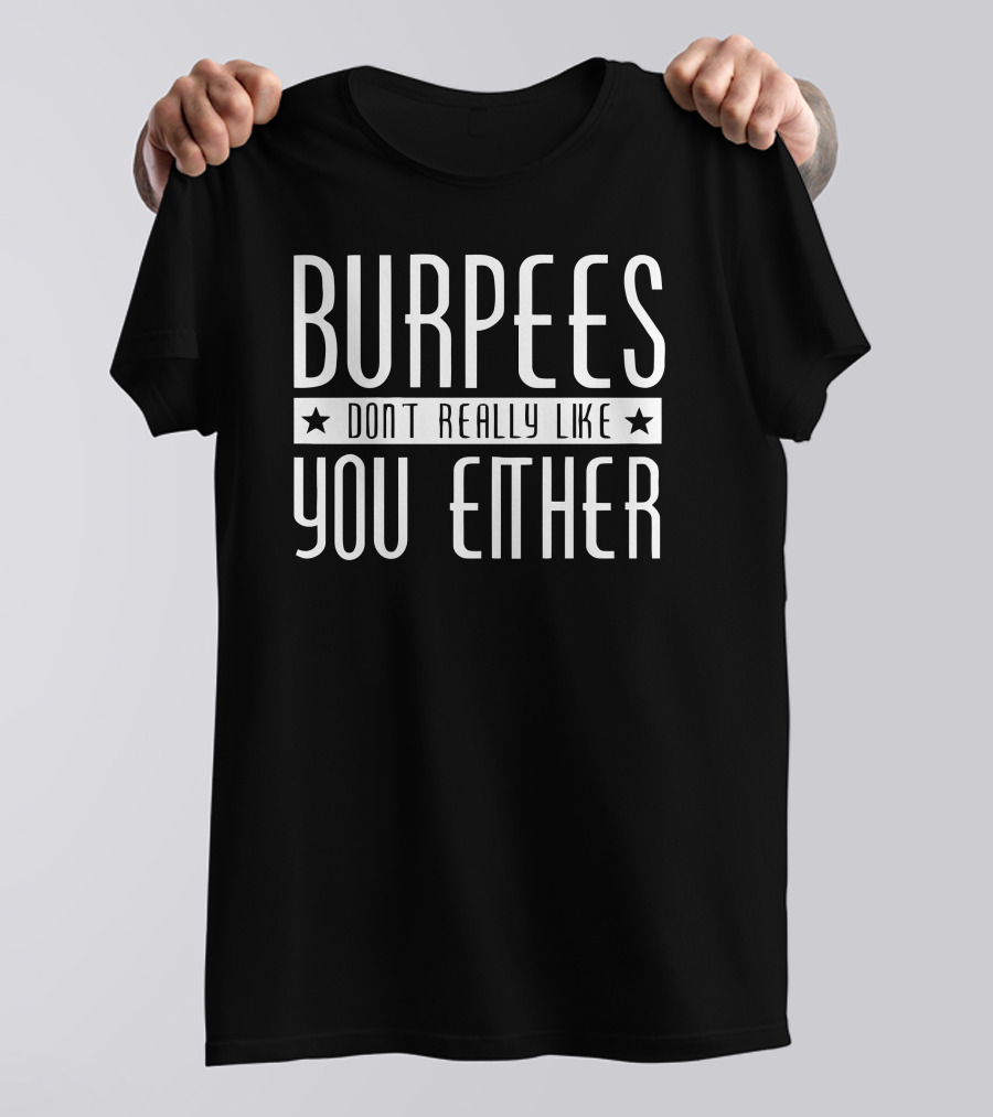 BURPEES DON'T REALLY LIKE YOU EITHER T-Shirt