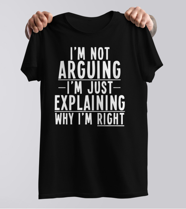 I'm Not Arguing I'm Just Explaining Why I'm Right Funny Text T-Shirt