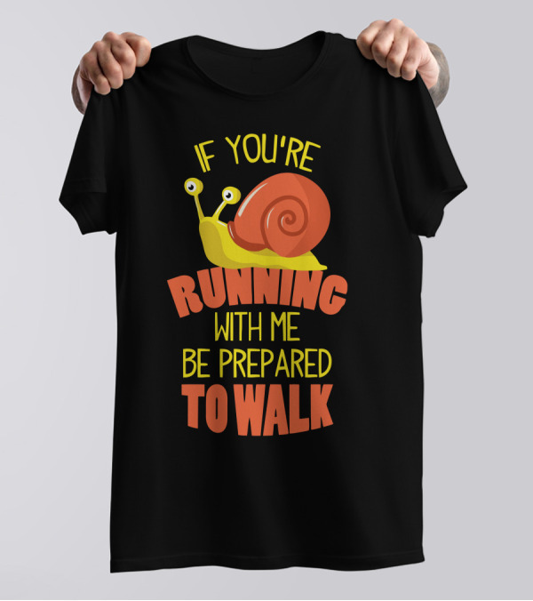 If You're Running With Me Be Prepared To Walk Snail T-Shirt